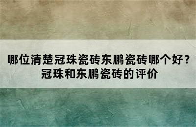 哪位清楚冠珠瓷砖东鹏瓷砖哪个好？ 冠珠和东鹏瓷砖的评价